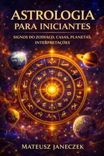 Astrologia para Iniciantes – Signos do Zodíaco, Casas, Planetas, Interpretações - Astrology for Beginners – Zodiac Signs, Houses, Planets, Interpretations