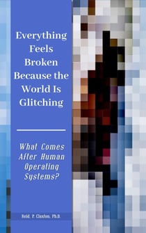 Everything Feels Broken Because the World Is Glitching-What Comes After Human Operating Systems?