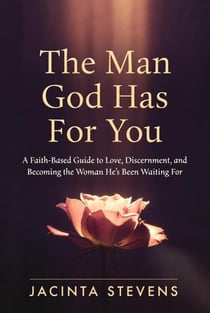 The Man God Has For You: A Faith-Based Guide to Love, Discernment, and Becoming