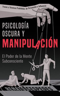 Psicología Oscura y Manipulacíon: El Poder de la Mente Subconciente. Trucos y Técnicas Prohibidas de Persuasión e Influencia