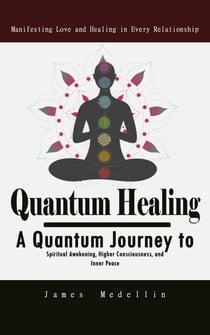 Quantum Healing: Manifesting Love and Healing in Every Relationship - A Quantum Journey to Spiritual Awakening, Higher Consciousness, and Inner Peace