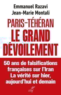 Paris-Téhéran Le grand dévoilement - 50 ans de falsification française sur l'Iran. La vérité sur hier, aujourd'hui et demain
