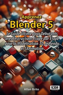 Apprenez Blender 5 : Le Guide Ultime pour Débutants avec Instructions Étape par Étape pour la Modélisation 3D, le Rendu et l'Animation