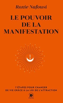 Le pouvoir de la manifestation - 7 étapes pour changer de vie grâce à la loi de l'attraction