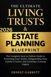 The Ultimate Living Trust & Estate Planning Blueprint: The Complete Easy-to-Follow Guide to Protecting Your Assets, Safeguarding Your Family’s Future, and Creating a Lasting Legacy