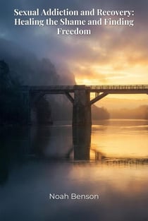 Sexual Addiction and Recovery: Healing the Shame and Finding Freedom