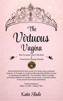 The Virtuous Vagina: How To Leave Lust In The Dust & Find Clarity Through Chastity