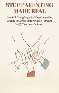 Stepparenting Made Real: Practical Strategies for Building Connection, Beating the Stress, and Creating a Blended Family That Actually Works