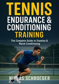Tennis Endurance &amp; Conditioning Training: The Complete Guide to Stamina and Match Conditioning - Tennis Fitness &amp; Performance Series, #3