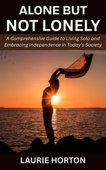 Alone but Not Lonely: A Comprehensive Guide to Living Solo and Embracing Independence in Today's Society