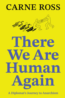 There We Are Human Again - A Diplomat’s Journey to Anarchism
