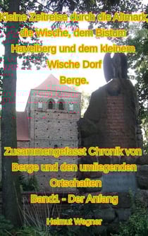 Kleine Zeitreise durch die Altmark, die Wische, dem Bistum Havelberg und dem kleinen Wischedorf Berge - Zusammengefasste Chronik von Berge und den umliegenden Ortschaften, Band 1, Der Anfang