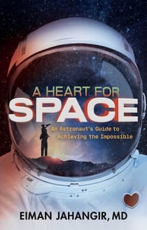 A Heart for Space - An Astronaut's Guide to Achieving the Impossible
