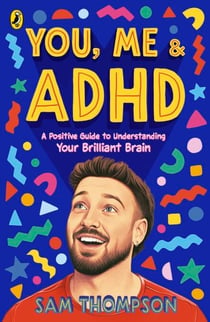 You, Me & ADHD - A Positive Guide to Understanding Your Brilliant Brain