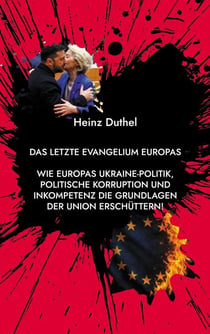 Das letzte Evangelium Europas - Wie Europas Ukraine-Politik, politische Korruption und Inkompetenz die Grundlagen der Union erschüttern