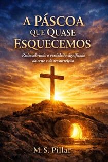 A Páscoa Que Quase Esquecemos.    “Redescobrindo o verdadeiro significado da cruz e da ressurreição.”