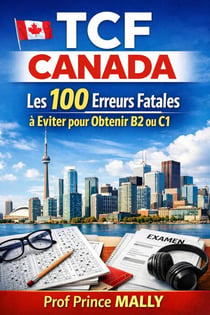 TCF Canada: Les 100 Erreurs Fatales à éviter pour Obtenir B2 ou C1 - Collection Réussir le TCF Canada – Prof Prince MALLY, #2