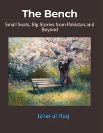The Bench: Small Seats, Big Stories from Pakistan and Beyond
