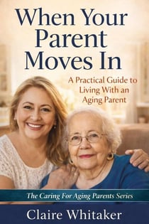 When Your Parent Moves In - Caring For Aging Parents Series, #4