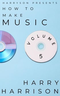 Harryson Presents How to Make Music: Volume 5: A Complete Walkthrough for Writing and Producing Music - Harryson Presents How to Make Music, #5