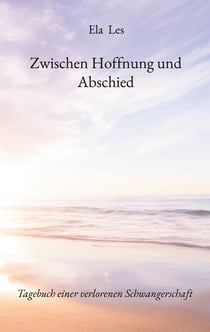 Zwischen Hoffnung und Abschied - Tagebuch einer verlorenen Schwangerschaft