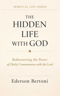 The Hidden Life with God: Rediscovering the Power of Daily Communion with The Lordr - Spiritual Life Series, #1