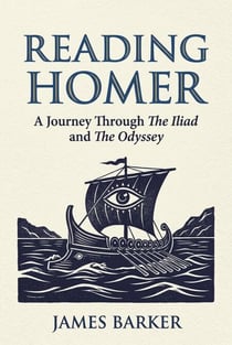 Reading Homer: A Journey Through The Iliad and The Odyssey