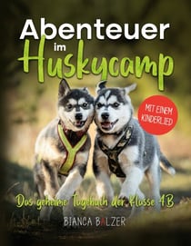 Das geheime Tagebuch der Klasse 4 B - Buch 2 - Abenteuer im Huskycamp: Ein aktives Mitmachbuch für alle Tierfreunde ab 8 Jahre: Zeichne, beantworte Fragen zu Huskys, finde im Suchbild die acht Huskywelpen, singe das im Buch enthaltene Lied April, April...