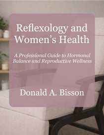 Reflexology and Women’s Health - A Professional Guide to Hormonal Balance and Reproductive Wellness