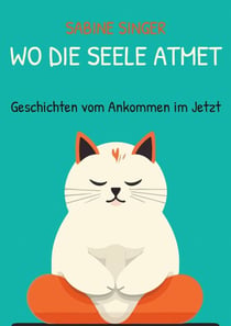 Wo die Seele atmet - Geschichten vom Ankommen im Jetzt