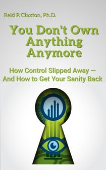 You Don't Own Anything Anymore:  How Control Slipped Away-And How to Get Your Sanity Back
