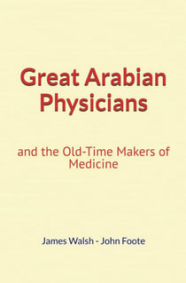 Great Arabian Physicians - and the Old-Time Makers of Medicine