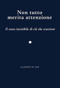 Non tutto merita attenzione - Il costo invisibile di ciò che trattieni