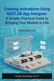 Creating Animations Using MATLAB App Designer : A Simple, Practical Guide to Bringing Your Models to Life