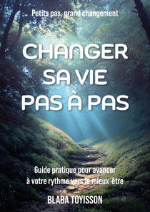 Changer sa vie pas à pas - Guide pratique pour avancer à votre rythme vers le mieux-être.