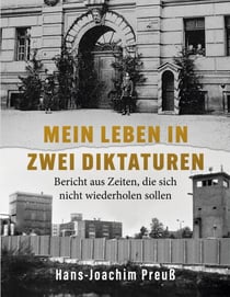 Mein Leben in zwei Diktaturen - Bericht aus Zeiten, die sich nicht wiederholen sollen - Ein Zeitzeugenbericht über die NS-Zeit, die Nachkriegsjahre und die DDR