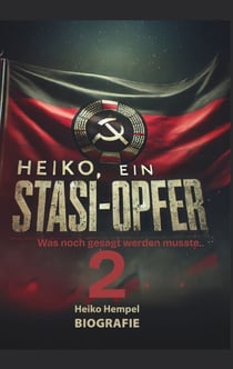 Heiko, ein Stasiopfer 2 - Was noch erzählt werden musste.