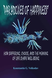 Paradoxes of Happiness: How Suffering, Choice, and the Meaning of Life Shape Well-Being