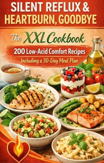 SILENT REFLUX & HEARTBURN, GOODBYE   The XXL Cookbook — 200 Low-Acid Comfort Recipes Including a 30-Day Meal Plan