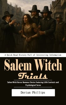 Salem Witch Trials: A Quick Read History Full of Interesting Information - Salem Witch Horror Romance Stories Featuring Lilith Contracts and Psychological Terror