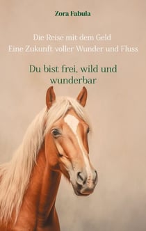 Die Reise mit dem Geld Eine Zukunft voller Wunder und Fluss - Du bist frei, wild und wunderbar - Magisches Zeitreiseabenteuer über Geld, Gefühle und Selbstvertrauen