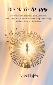 Die Matrix in uns - Nervensystem, Traumata und Ahnenfeld: Die Wissenschaft hinter unserer Programmierung und der Weg in die Freiheit