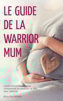Le guide de la Warrior Mum - L'outil indispensable pour comprendre et traverser sa PMA avec sérénité