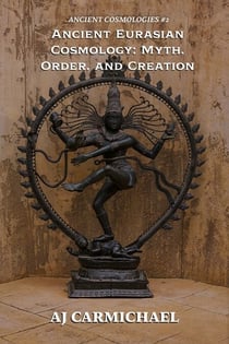 Ancient Eurasian Cosmology: Myth, Order, and Creation - ANCIENT COSMOLOGIES, #2