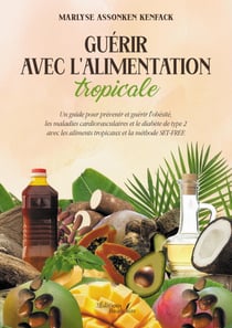 Guérir avec l'alimentation tropicale - Un guide pour prévenir et guérir l'obésité, les maladies cardiovasculaires et le diabète de type 2 avec les aliments tropicaux et la méthode SET-FREE