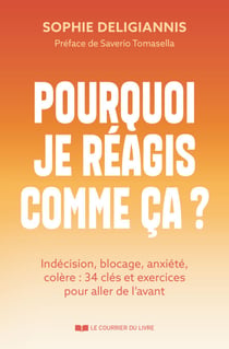 Pourquoi je réagis comme ça ? - Indécision, blocage, anxiété, colère : 34 clés et exercices pour aller de l'avant
