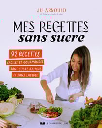 Mes recettes sans sucre - 92 recettes faciles et gourmandes sans sucre raffiné et sans lactose