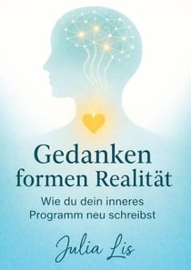Gedanken formen Realität - Wie du dein inneres Programm neu schreibst