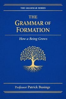 The Grammar of Formation: How a Being Grows - The Grammar of Human Development Series, #3