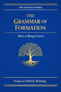 The Grammar of Formation: How a Being Grows - The Grammar of Human Development Series, #3